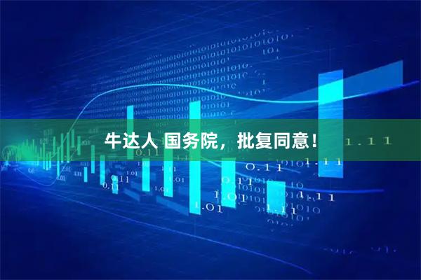 牛达人 国务院，批复同意！
