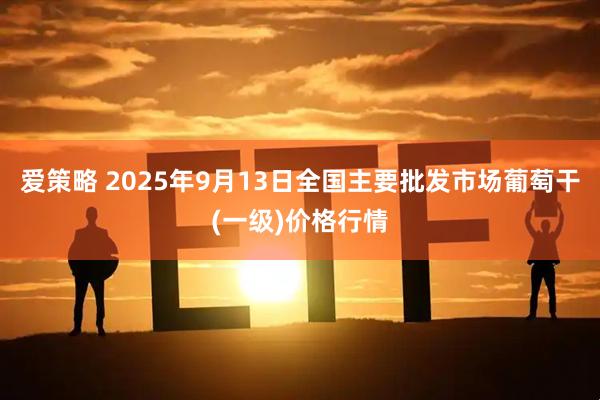 爱策略 2025年9月13日全国主要批发市场葡萄干(一级)价格行情