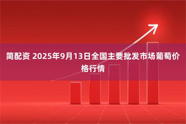 简配资 2025年9月13日全国主要批发市场葡萄价格行情