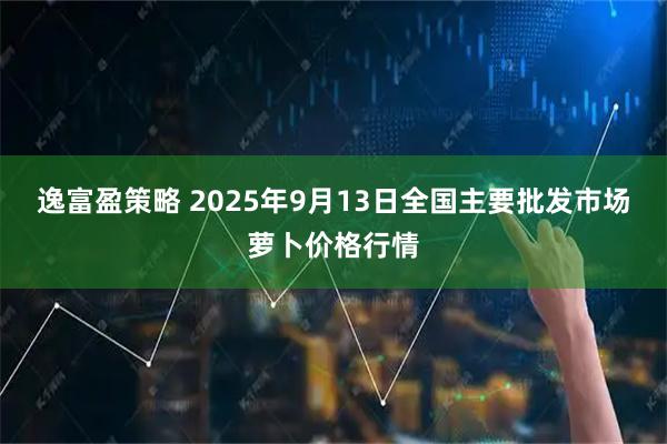 逸富盈策略 2025年9月13日全国主要批发市场萝卜价格行情