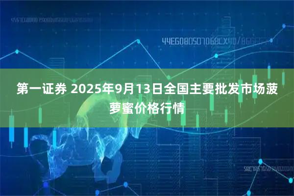 第一证券 2025年9月13日全国主要批发市场菠萝蜜价格行情