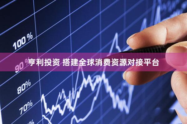 亨利投资 搭建全球消费资源对接平台