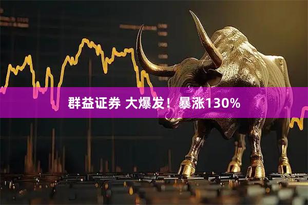 群益证券 大爆发！暴涨130%