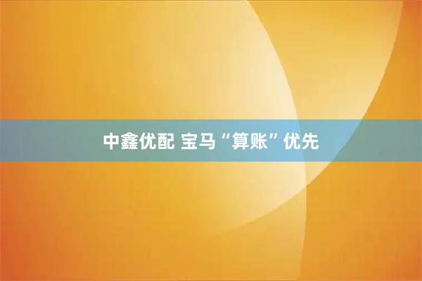 中鑫优配 宝马“算账”优先