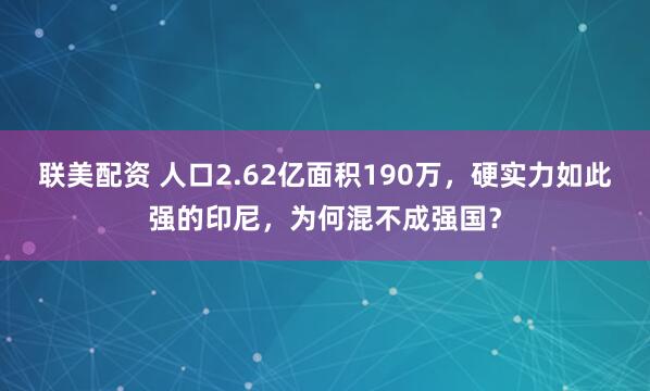 联美配资 人口2.62亿面积190万，硬实力如此强的印尼，为何混不成强国？