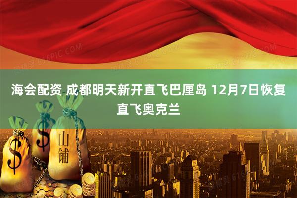 海会配资 成都明天新开直飞巴厘岛 12月7日恢复直飞奥克兰