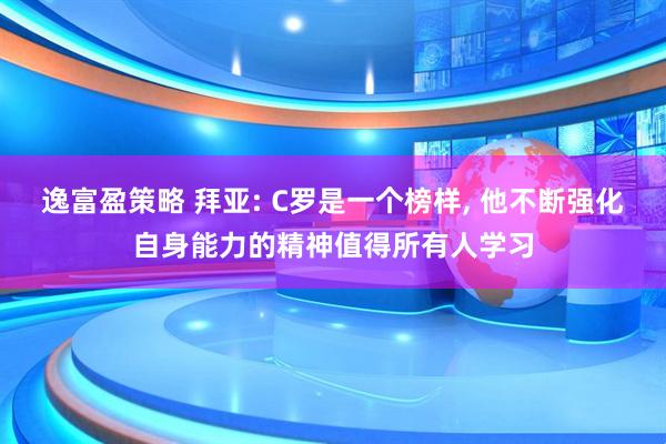 逸富盈策略 拜亚: C罗是一个榜样, 他不断强化自身能力的精神值得所有人学习