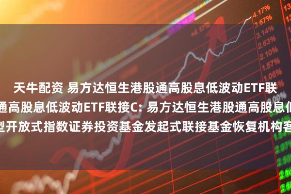 天牛配资 易方达恒生港股通高股息低波动ETF联接A,易方达恒生港股通高股息低波动ETF联接C: 易方达恒生港股通高股息低波动交易型开放式指数证券投资基金发起式联接基金恢复机构客户大额申购及大额转换转入业务的公告