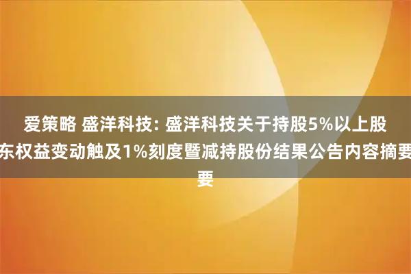 爱策略 盛洋科技: 盛洋科技关于持股5%以上股东权益变动触及1%刻度暨减持股份结果公告内容摘要