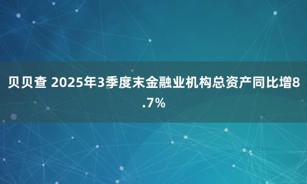 贝贝查 2025年3季度末金融业机构总资产同比增8.7%
