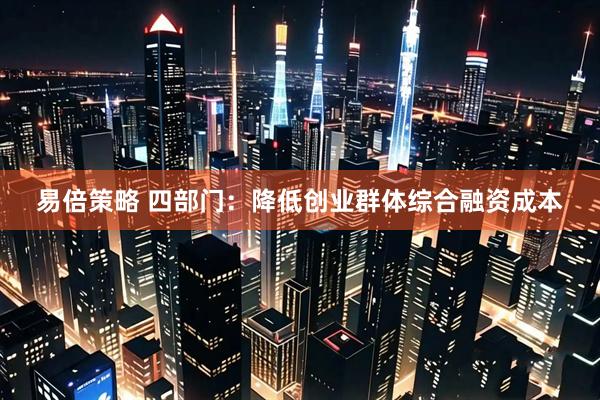 易倍策略 四部门:降低创业群体综合融资成本