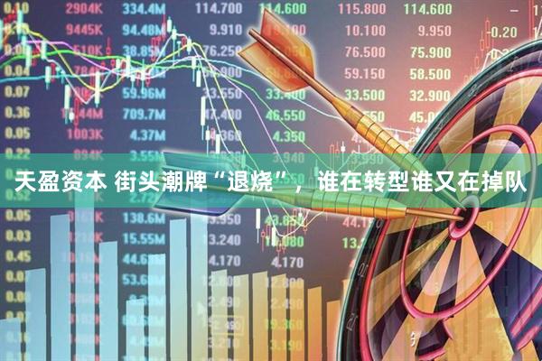 天盈资本 街头潮牌“退烧”，谁在转型谁又在掉队