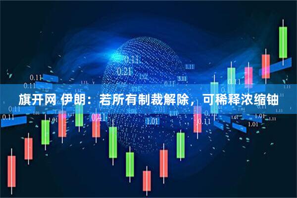 旗开网 伊朗：若所有制裁解除，可稀释浓缩铀