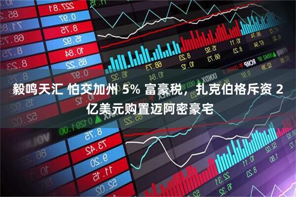毅鸣天汇 怕交加州 5% 富豪税，扎克伯格斥资 2 亿美元购置迈阿密豪宅