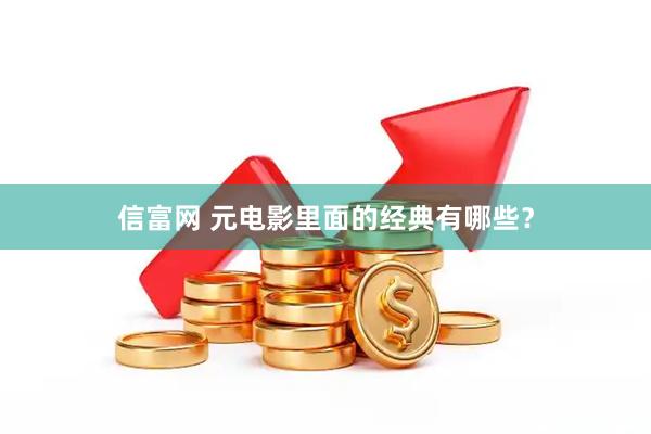 信富网 元电影里面的经典有哪些？