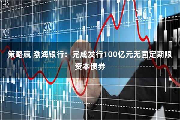 策略赢 渤海银行：完成发行100亿元无固定期限资本债券