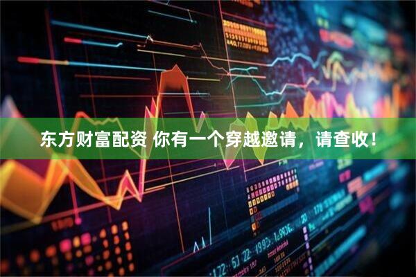 东方财富配资 你有一个穿越邀请，请查收！