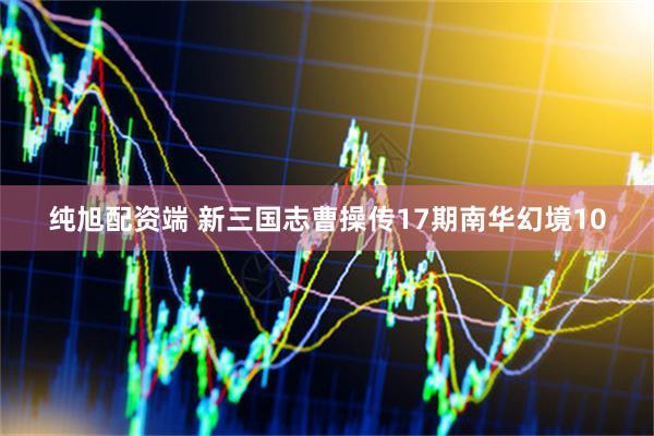 纯旭配资端 新三国志曹操传17期南华幻境10