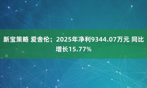 新宝策略 爱舍伦：2025年净利9344.07万元 同比增长15.77%