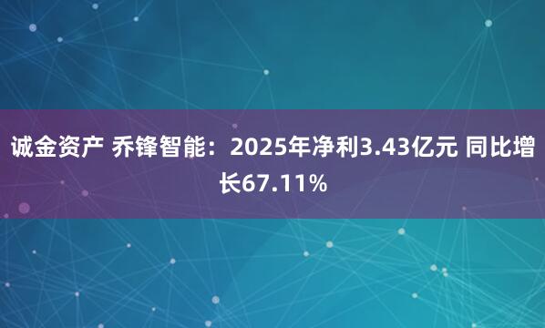 诚金资产 乔锋智能：2025年净利3.43亿元 同比增长67.11%