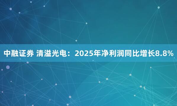 中融证券 清溢光电：2025年净利润同比增长8.8%