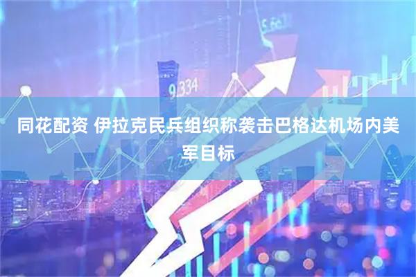同花配资 伊拉克民兵组织称袭击巴格达机场内美军目标