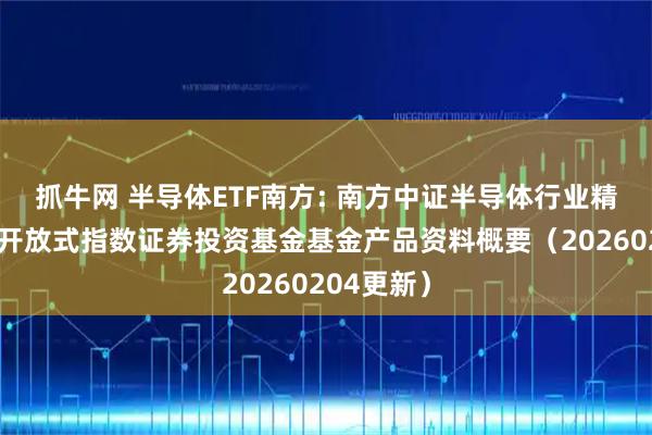 抓牛网 半导体ETF南方: 南方中证半导体行业精选交易型开放式指数证券投资基金基金产品资料概要（20260204更新）